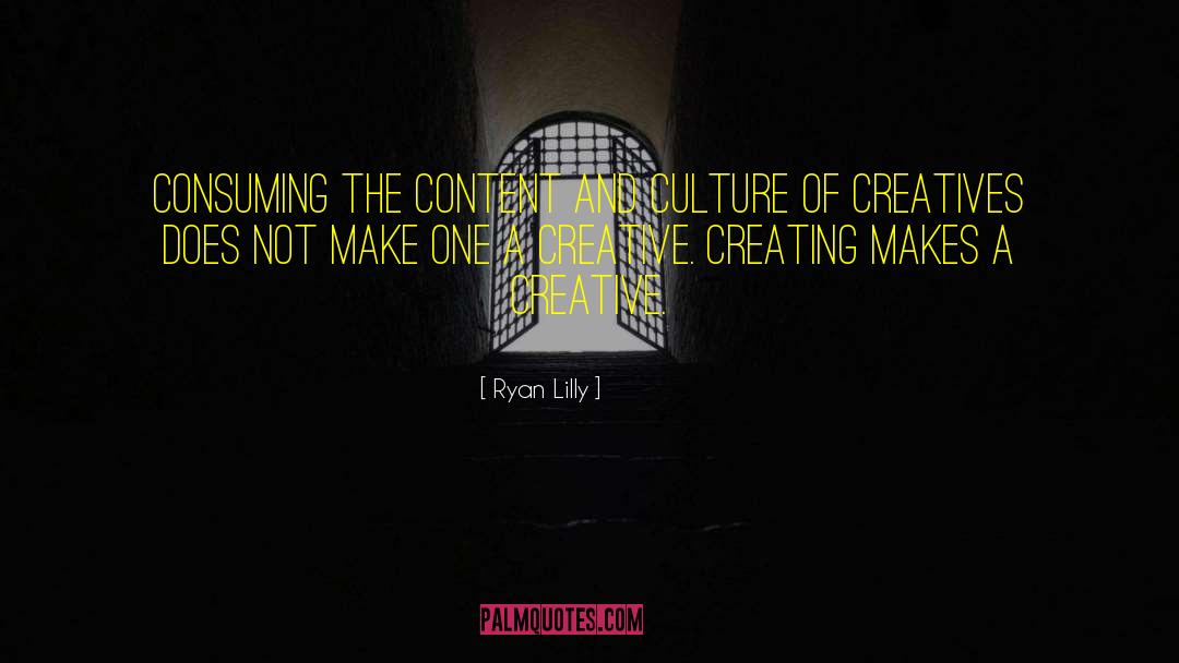 Ryan Lilly Quotes: Consuming the content and culture