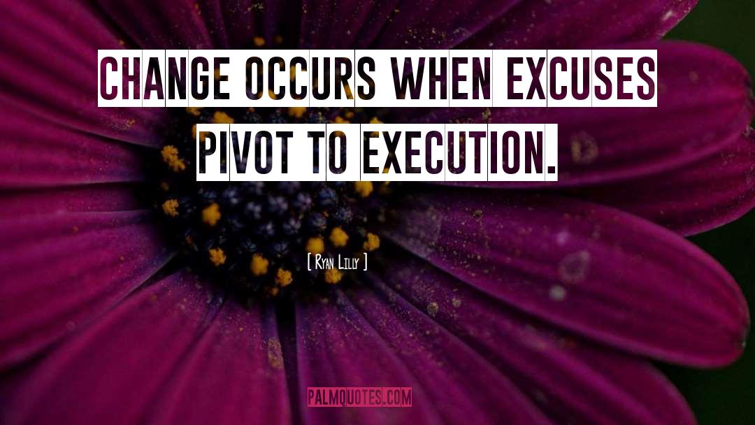 Ryan Lilly Quotes: Change occurs when excuses pivot