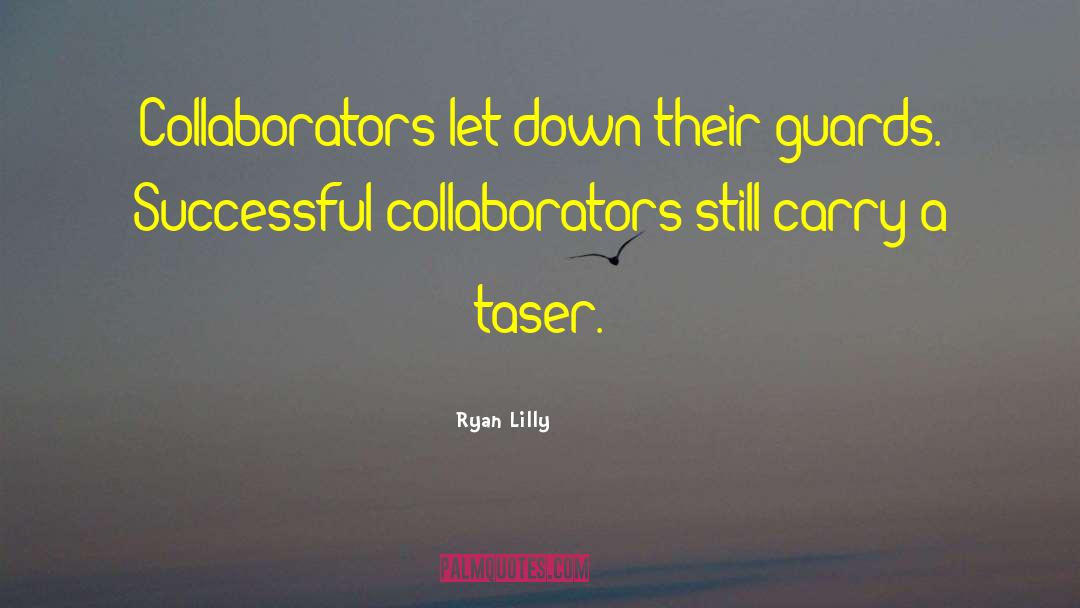 Ryan Lilly Quotes: Collaborators let down their guards.