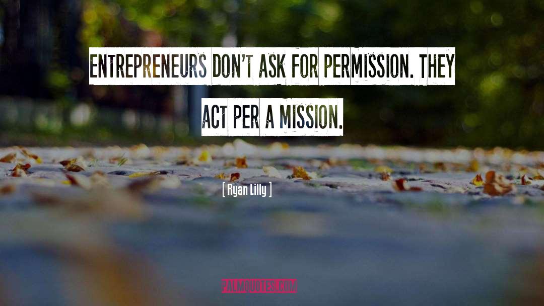 Ryan Lilly Quotes: Entrepreneurs don't ask for permission.