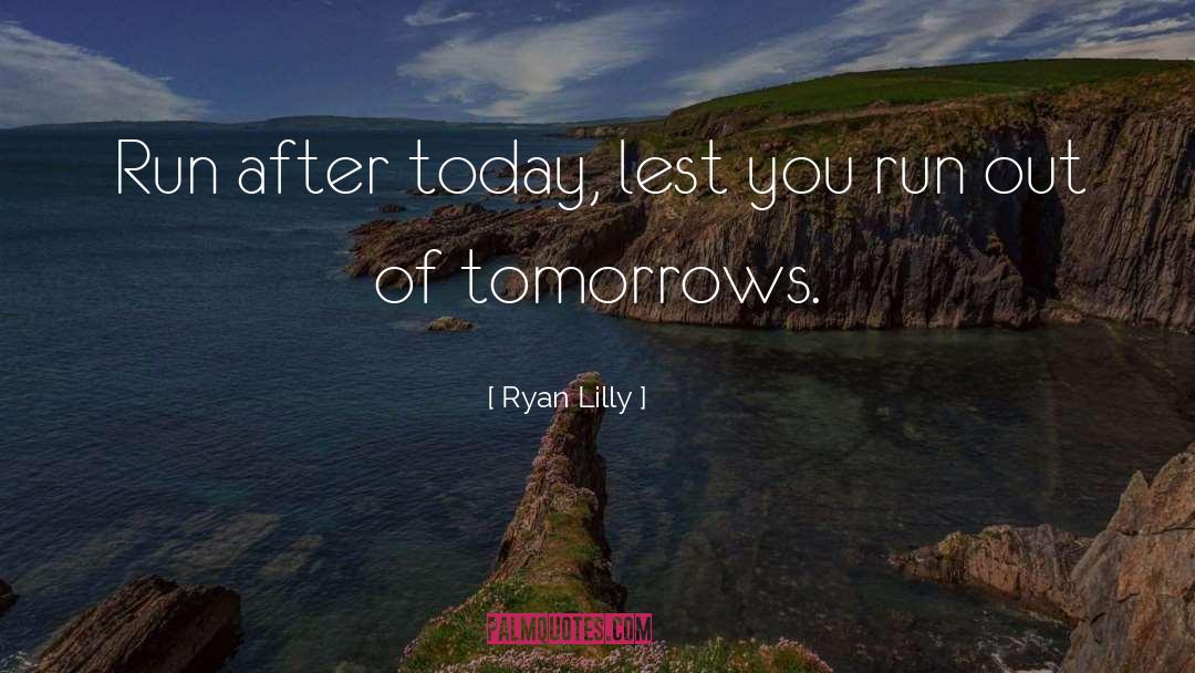 Ryan Lilly Quotes: Run after today, lest you