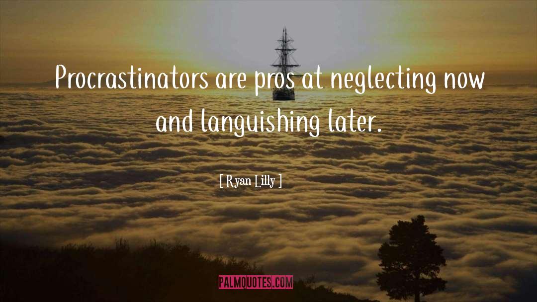 Ryan Lilly Quotes: Procrastinators are pros at neglecting