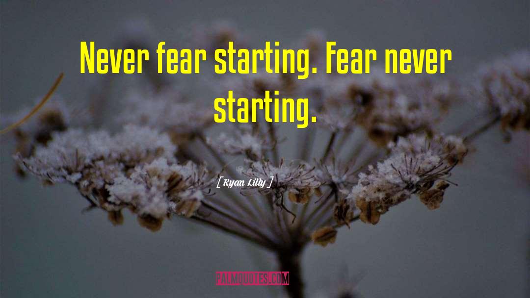 Ryan Lilly Quotes: Never fear starting. Fear never