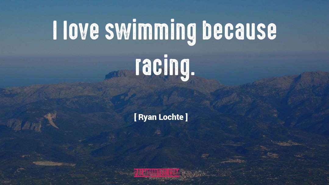 Ryan Lochte Quotes: I love swimming because racing.