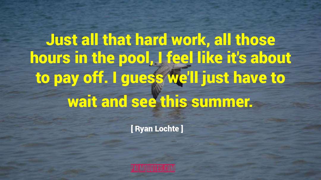 Ryan Lochte Quotes: Just all that hard work,