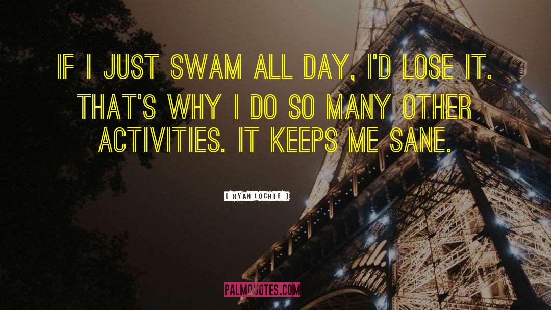 Ryan Lochte Quotes: If I just swam all