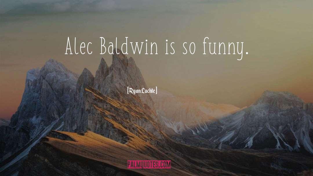 Ryan Lochte Quotes: Alec Baldwin is so funny.