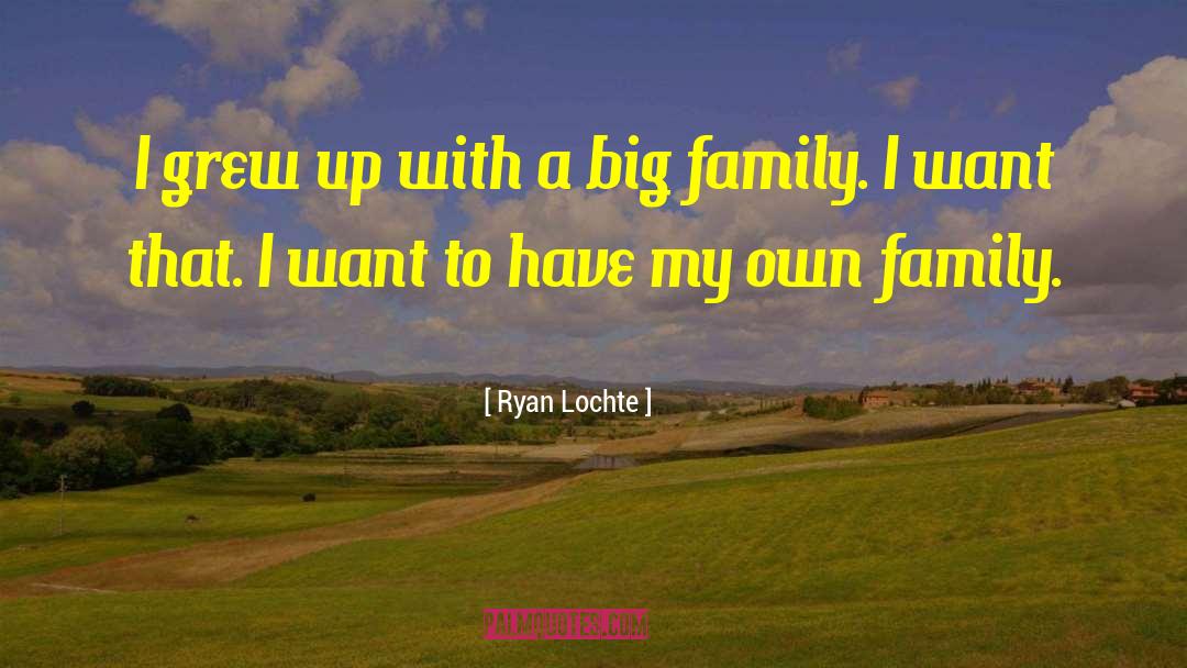 Ryan Lochte Quotes: I grew up with a