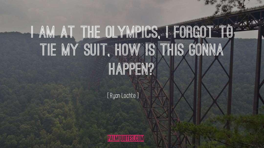 Ryan Lochte Quotes: I am at the Olympics,