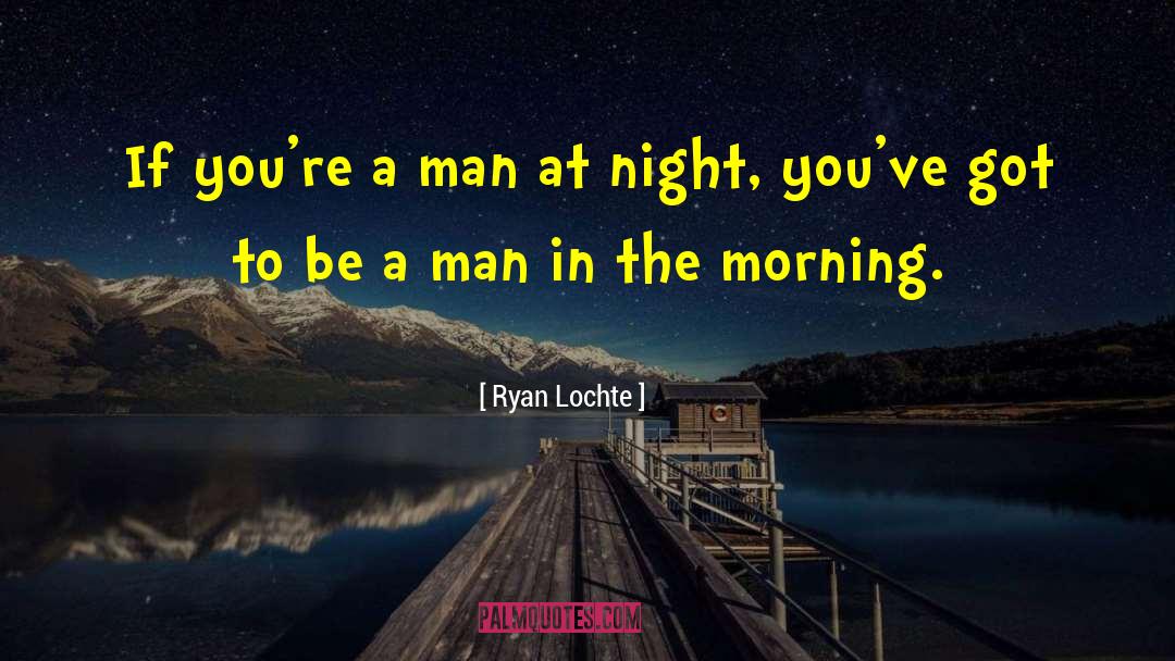 Ryan Lochte Quotes: If you're a man at