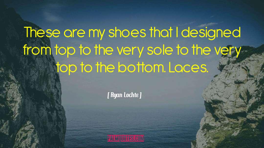 Ryan Lochte Quotes: These are my shoes that