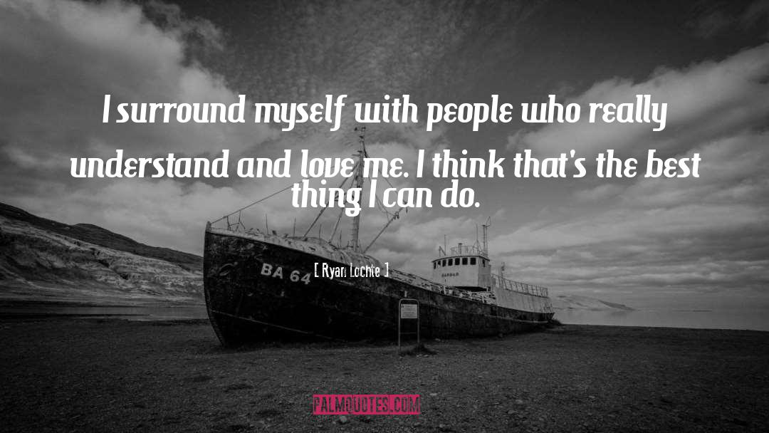 Ryan Lochte Quotes: I surround myself with people