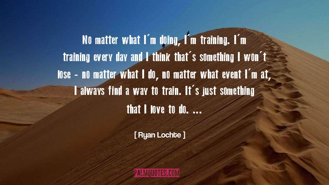 Ryan Lochte Quotes: No matter what I'm doing,