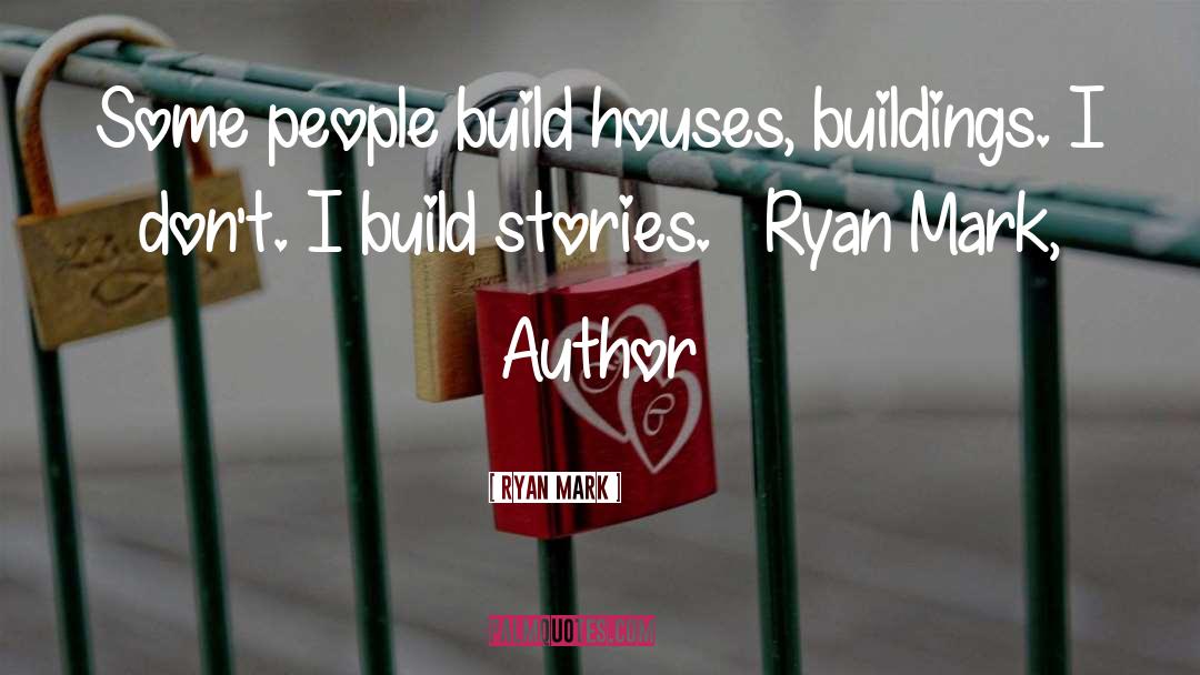 Ryan Mark Quotes: Some people build houses, buildings.