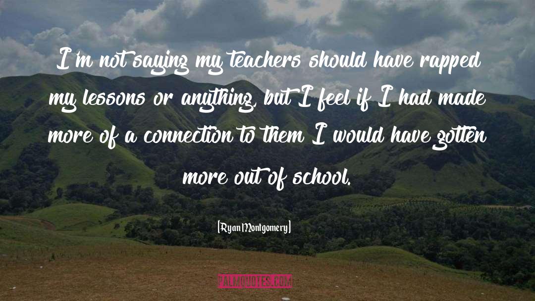 Ryan Montgomery Quotes: I'm not saying my teachers