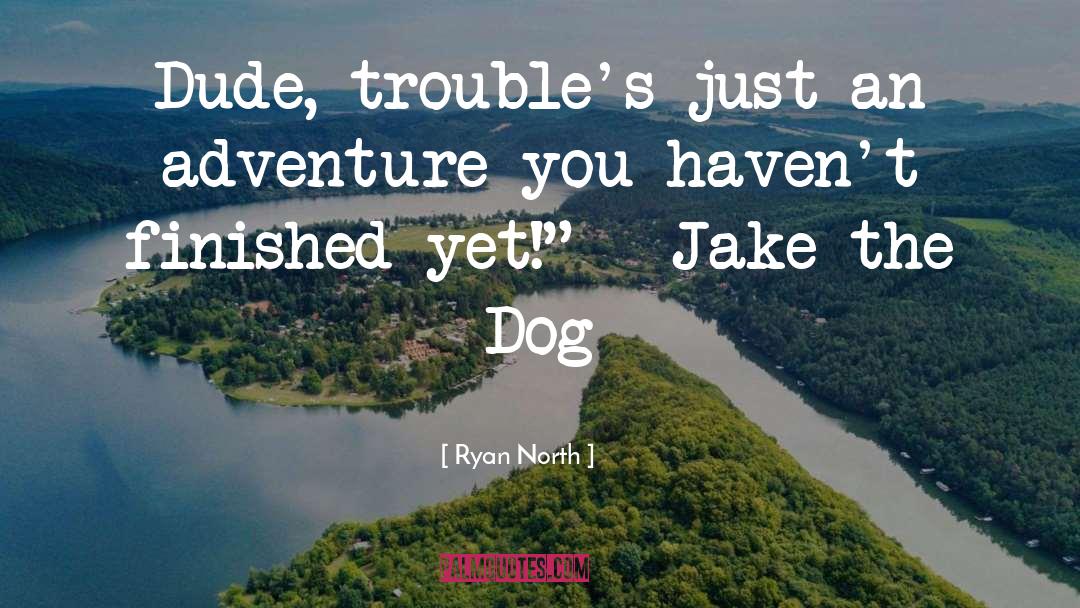 Ryan North Quotes: Dude, trouble's just an adventure