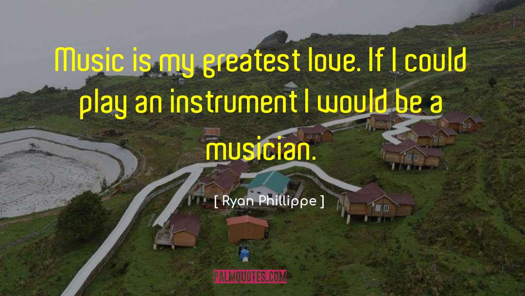 Ryan Phillippe Quotes: Music is my greatest love.