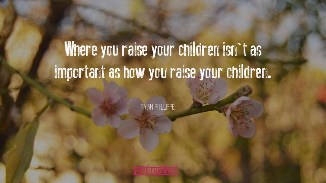 Ryan Phillippe Quotes: Where you raise your children