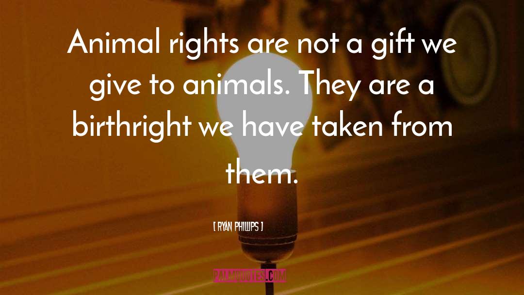 Ryan Phillips Quotes: Animal rights are not a