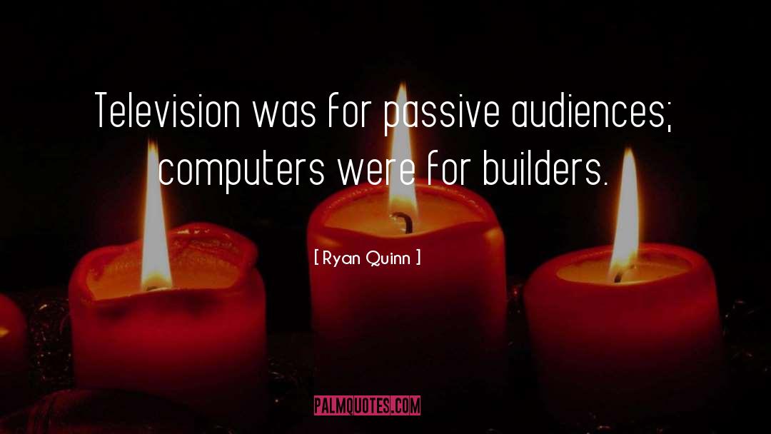 Ryan Quinn Quotes: Television was for passive audiences;