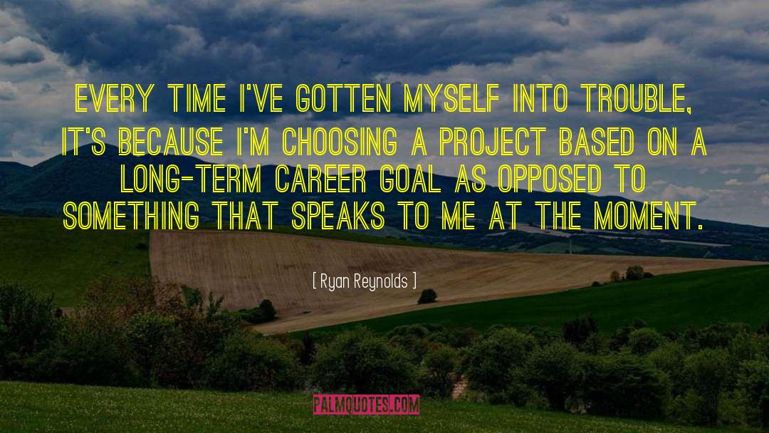 Ryan Reynolds Quotes: Every time I've gotten myself