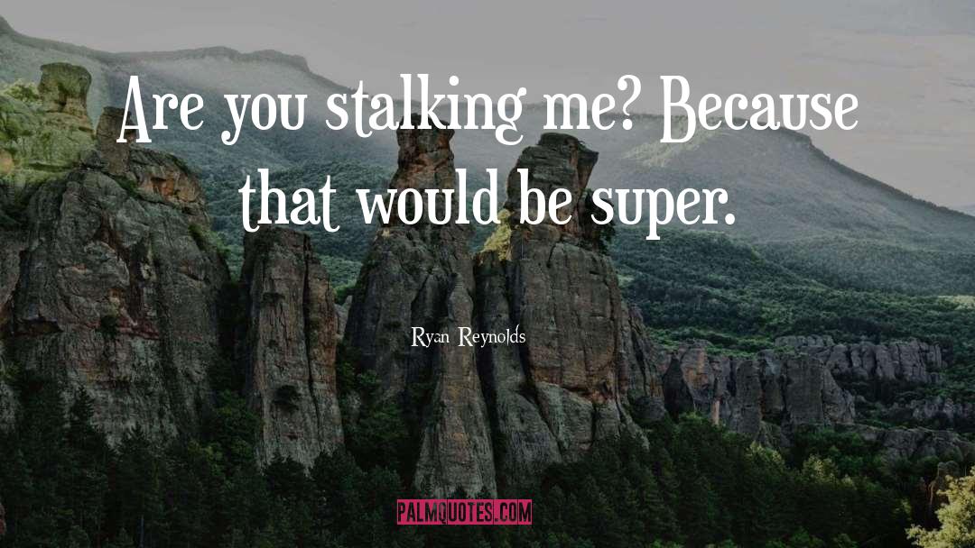 Ryan Reynolds Quotes: Are you stalking me? Because