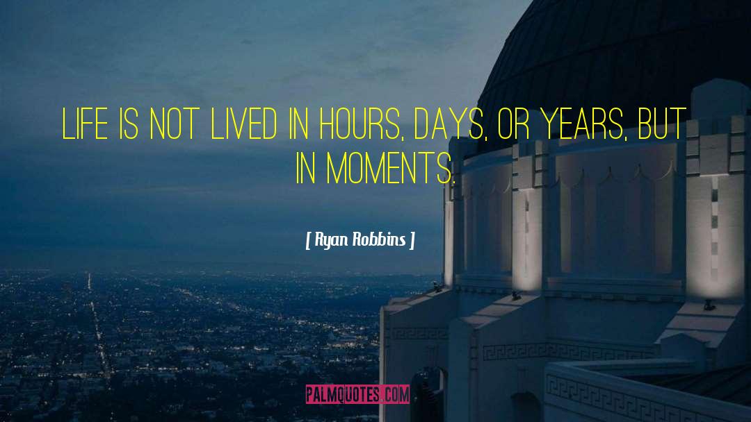 Ryan Robbins Quotes: Life is not lived in