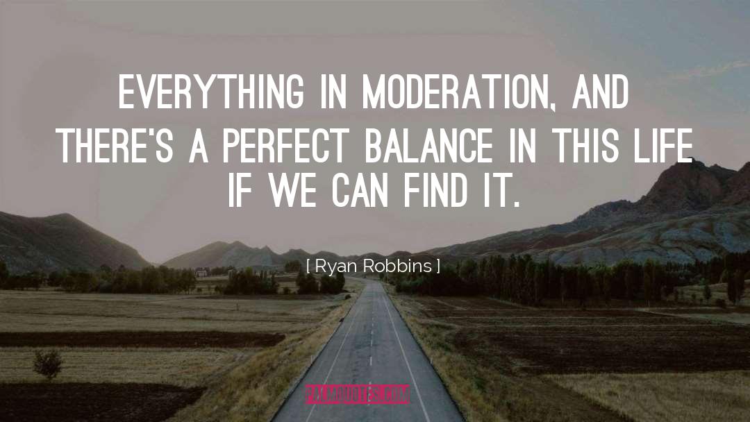 Ryan Robbins Quotes: Everything in moderation, and there's