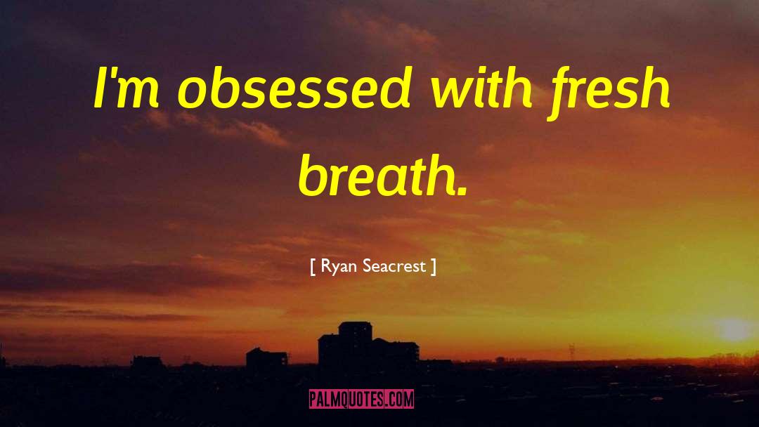 Ryan Seacrest Quotes: I'm obsessed with fresh breath.