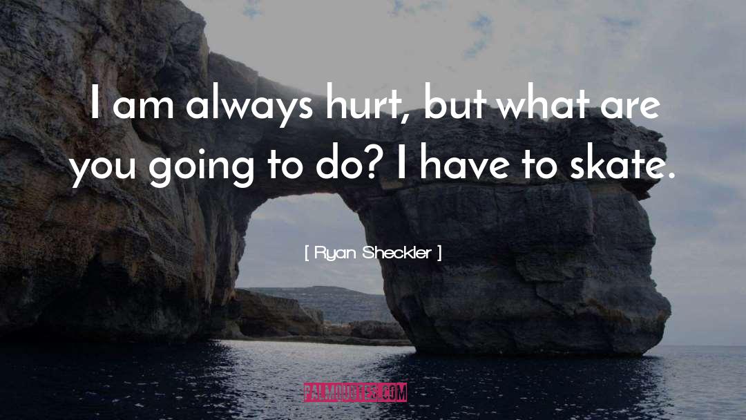 Ryan Sheckler Quotes: I am always hurt, but