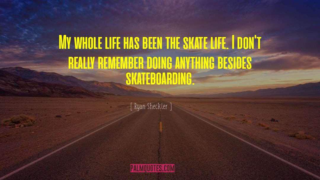 Ryan Sheckler Quotes: My whole life has been