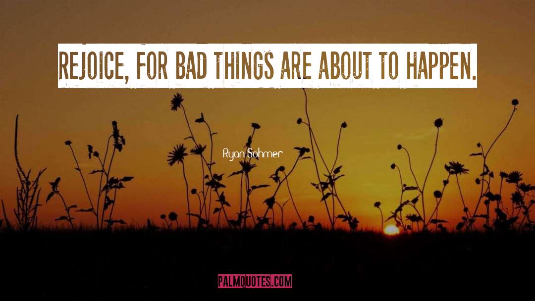 Ryan Sohmer Quotes: Rejoice, for bad things are