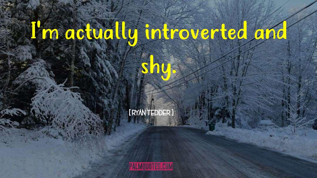 Ryan Tedder Quotes: I'm actually introverted and shy.