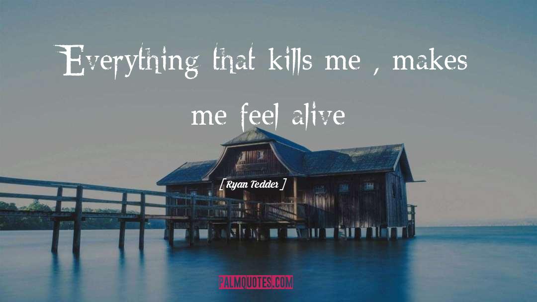 Ryan Tedder Quotes: Everything that kills me ,