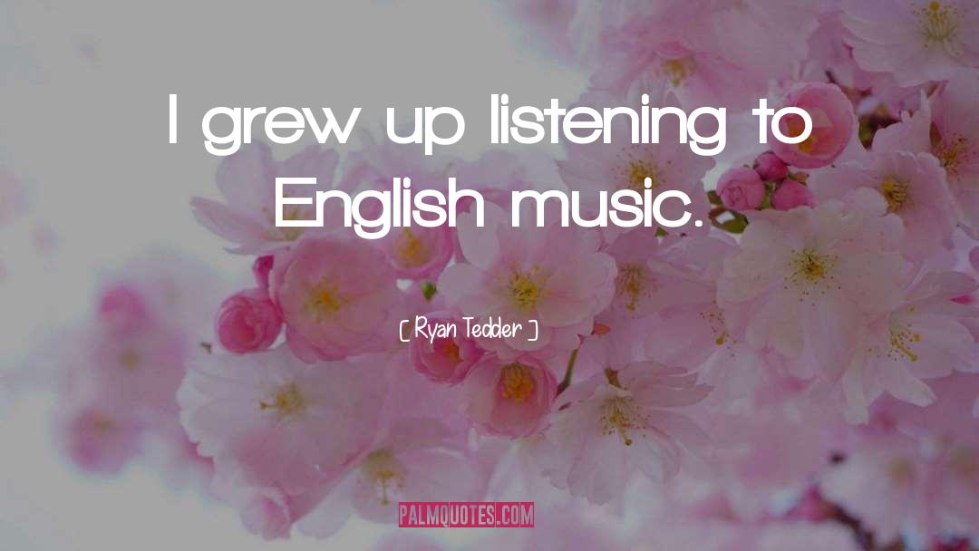 Ryan Tedder Quotes: I grew up listening to