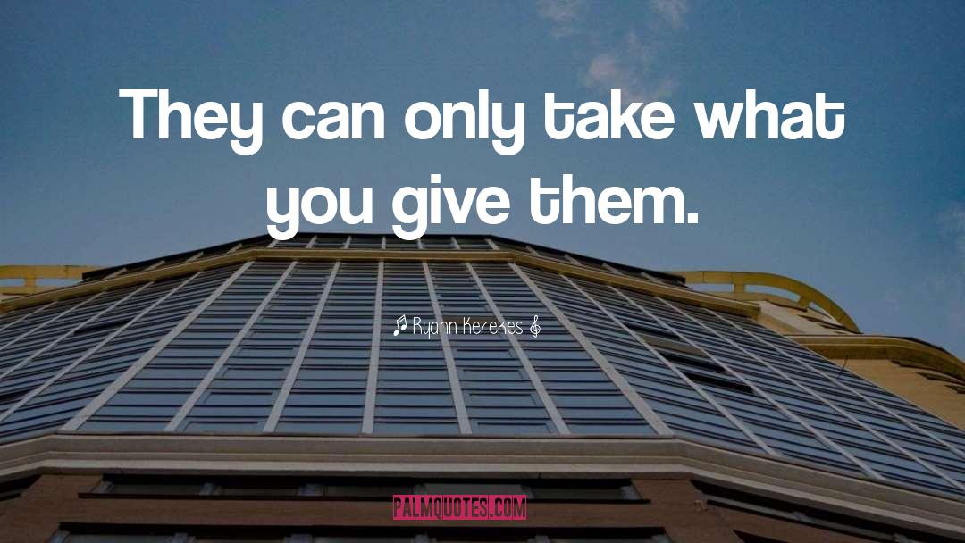 Ryann Kerekes Quotes: They can only take what