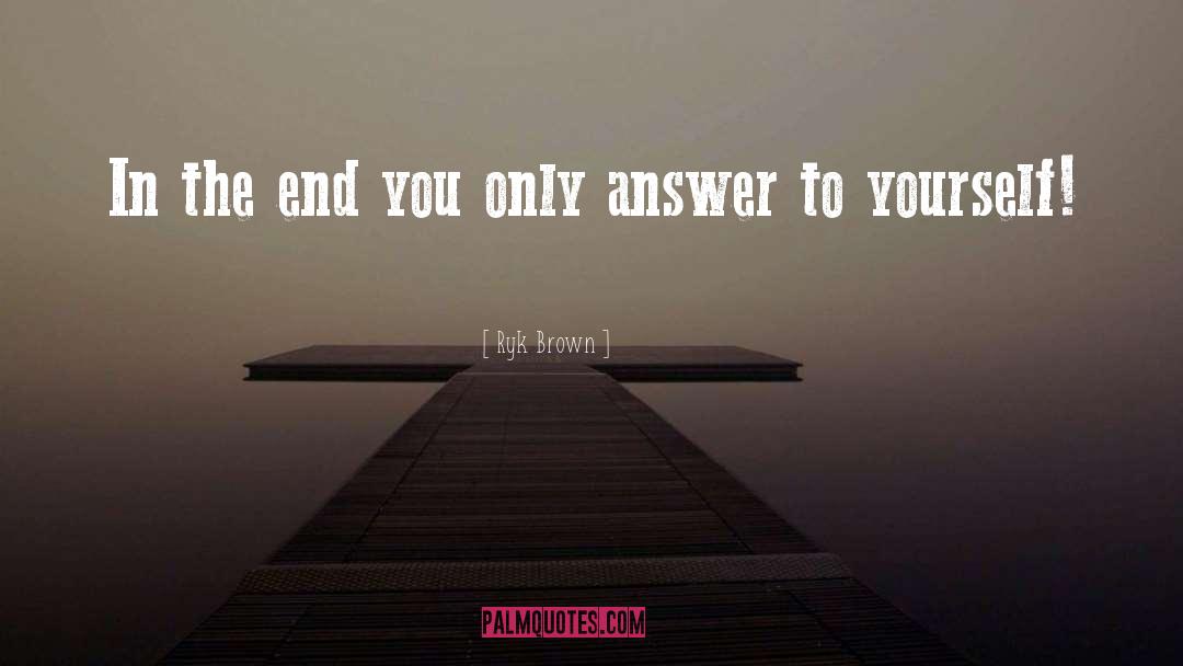 Ryk Brown Quotes: In the end you only