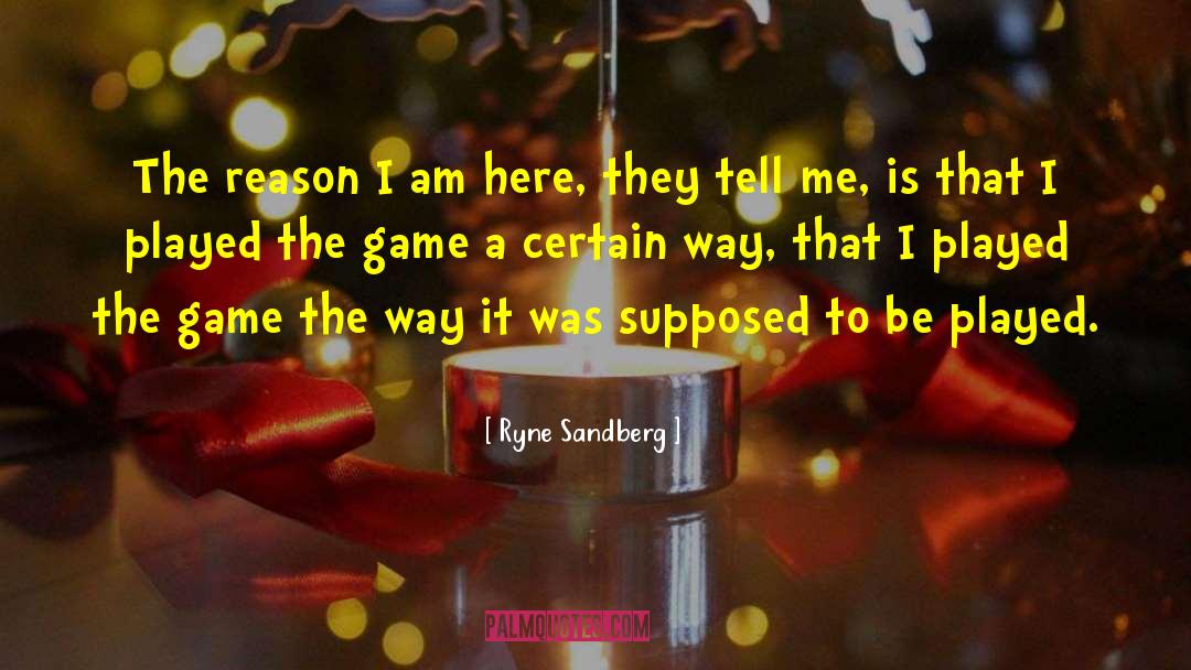 Ryne Sandberg Quotes: The reason I am here,