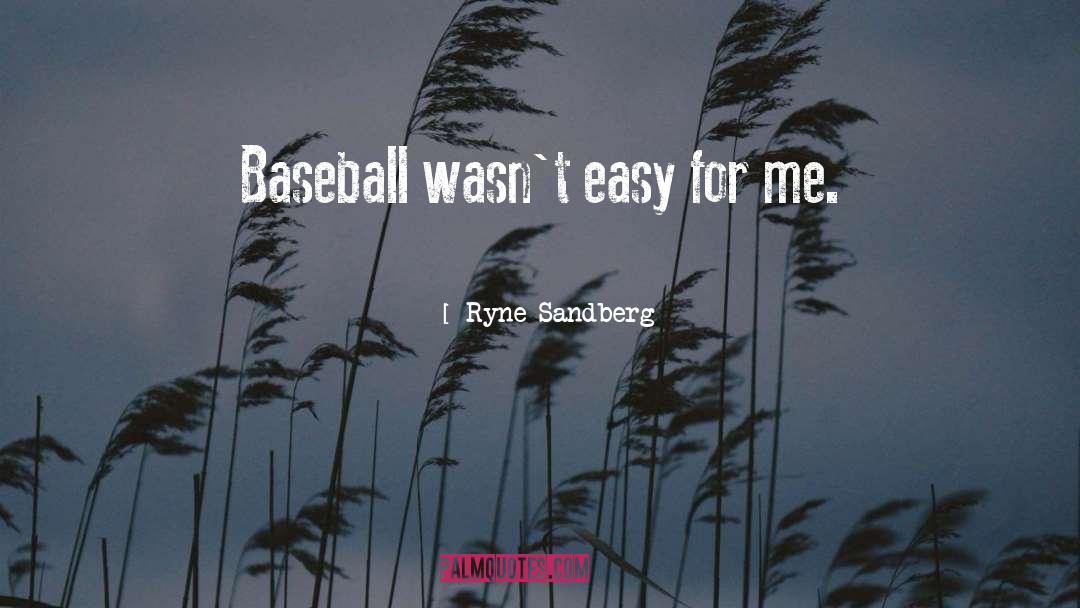 Ryne Sandberg Quotes: Baseball wasn't easy for me.