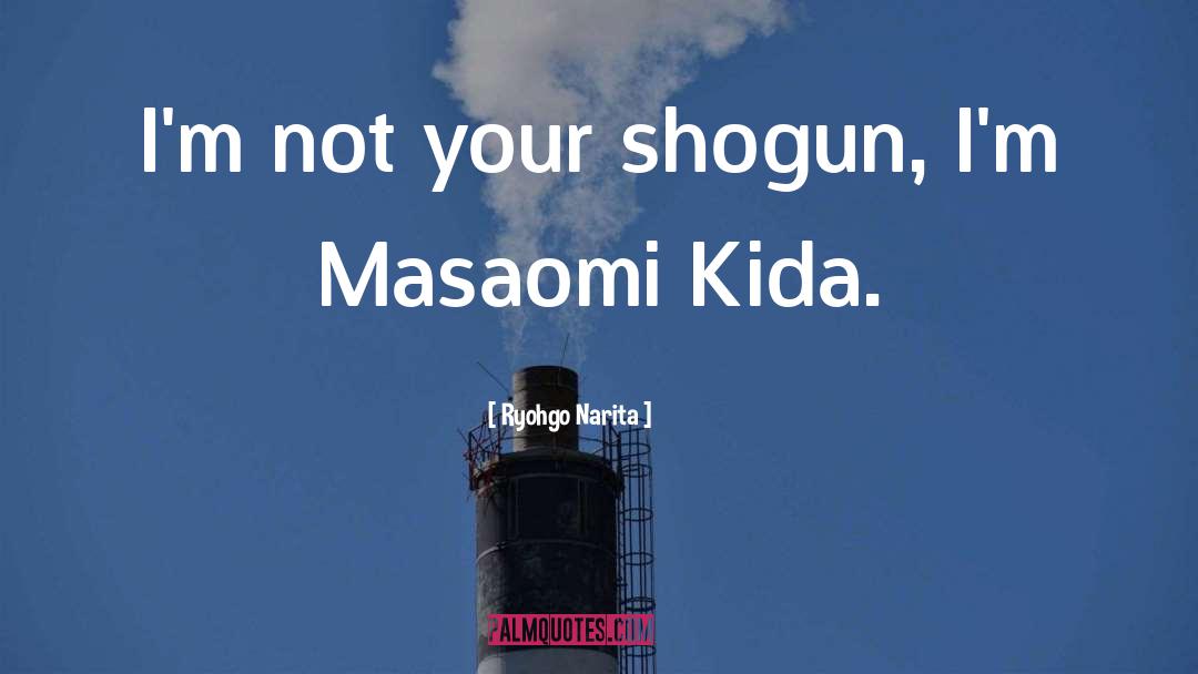 Ryohgo Narita Quotes: I'm not your shogun, I'm