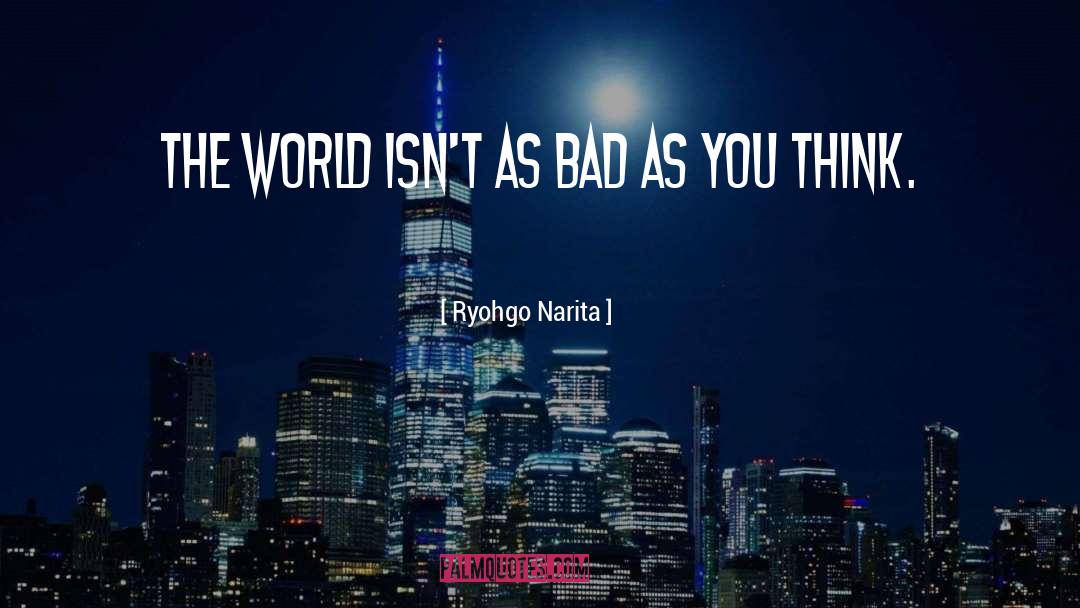 Ryohgo Narita Quotes: The world isn't as bad