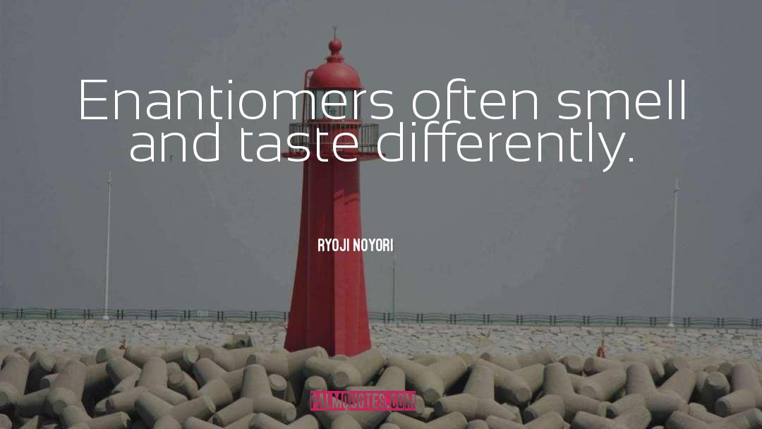 Ryoji Noyori Quotes: Enantiomers often smell and taste