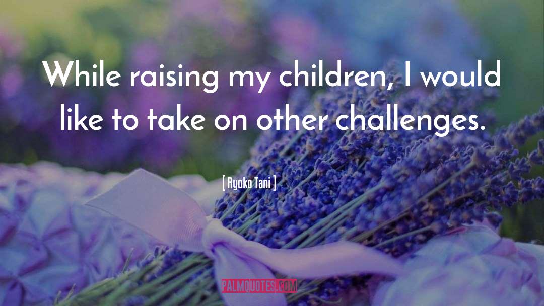 Ryoko Tani Quotes: While raising my children, I