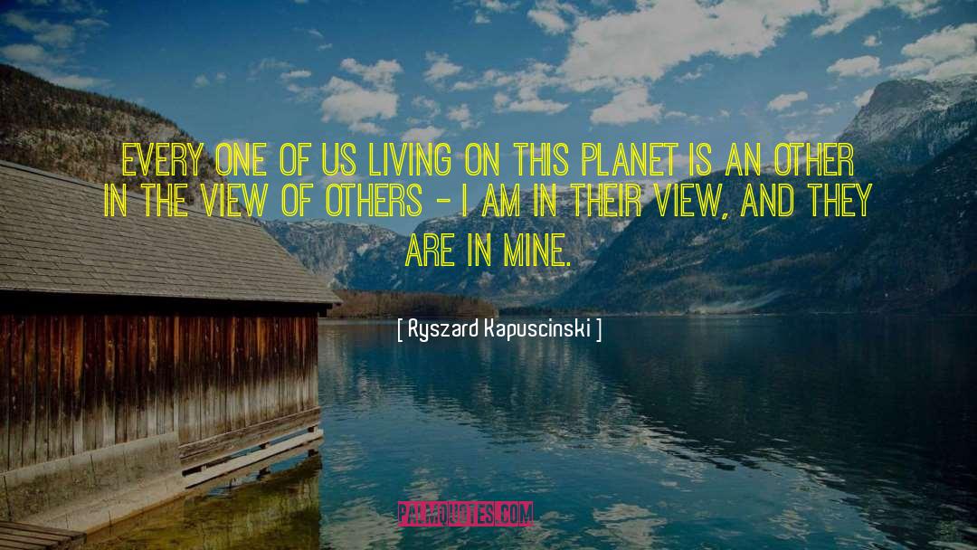 Ryszard Kapuscinski Quotes: Every one of us living