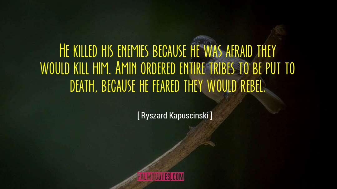 Ryszard Kapuscinski Quotes: He killed his enemies because