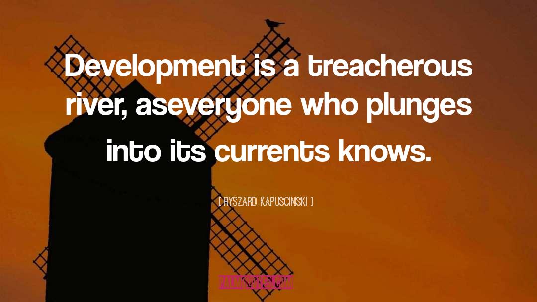 Ryszard Kapuscinski Quotes: Development is a treacherous river,