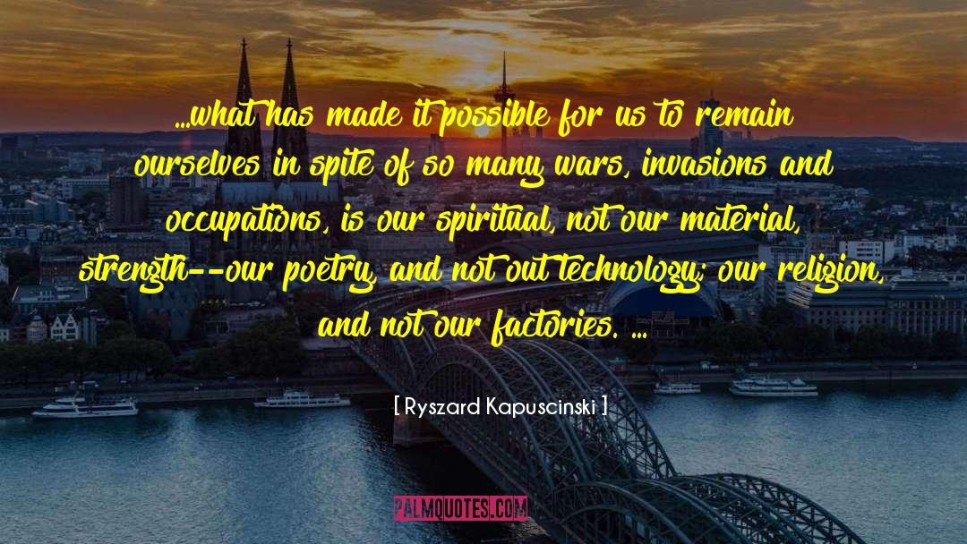 Ryszard Kapuscinski Quotes: ...what has made it possible