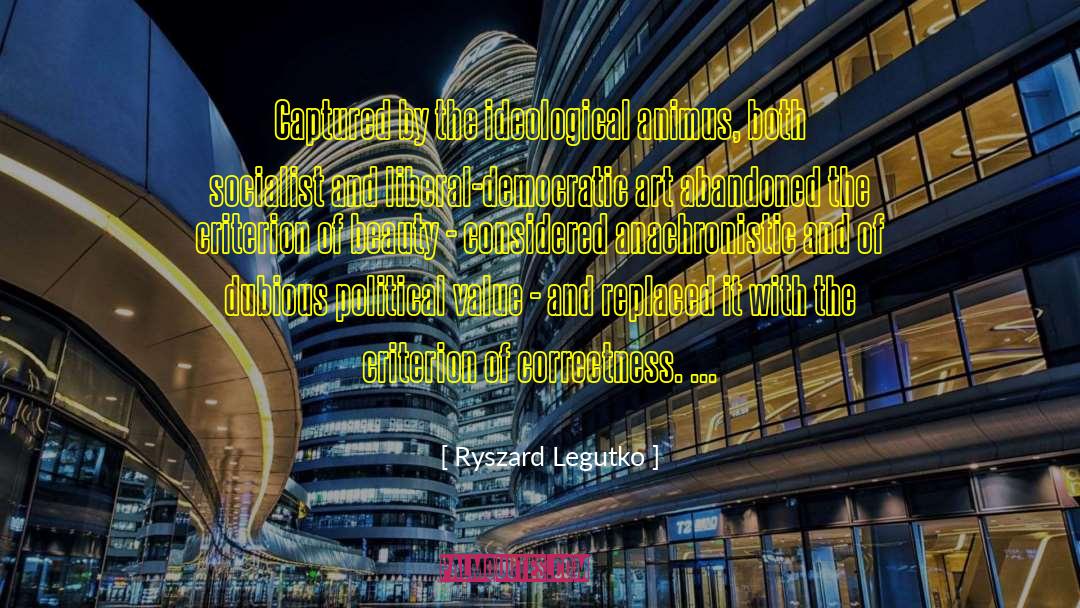 Ryszard Legutko Quotes: Captured by the ideological animus,