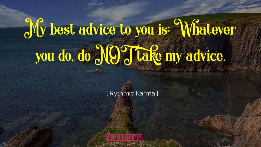 Rythmic Karma Quotes: My best advice to you