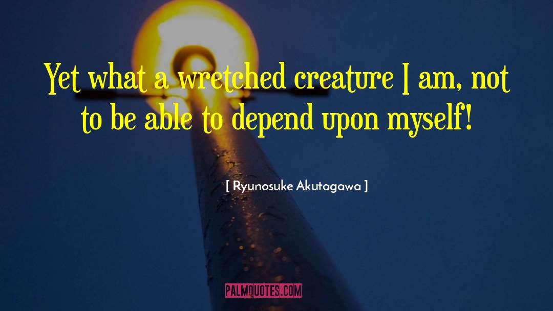 Ryunosuke Akutagawa Quotes: Yet what a wretched creature